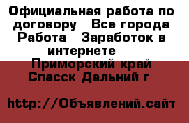 Официальная работа по договору - Все города Работа » Заработок в интернете   . Приморский край,Спасск-Дальний г.